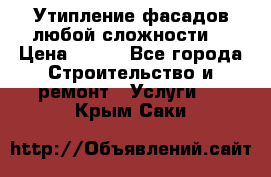 Утипление фасадов любой сложности! › Цена ­ 100 - Все города Строительство и ремонт » Услуги   . Крым,Саки